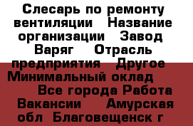 Слесарь по ремонту вентиляции › Название организации ­ Завод "Варяг" › Отрасль предприятия ­ Другое › Минимальный оклад ­ 25 000 - Все города Работа » Вакансии   . Амурская обл.,Благовещенск г.